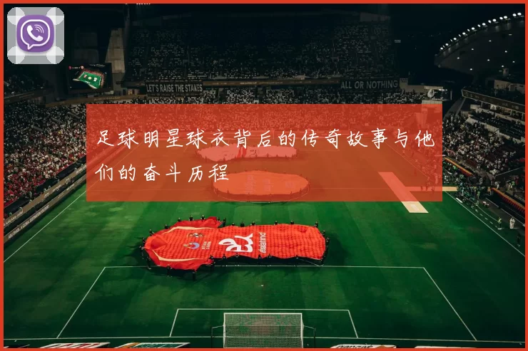足球明星球衣背后的传奇故事与他们的奋斗历程