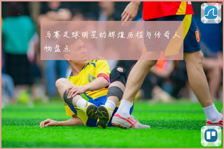 马赛足球明星的辉煌历程与传奇人物盘点