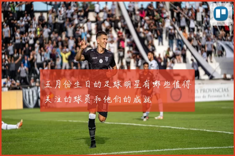 五月份生日的足球明星有哪些值得关注的球员和他们的成就