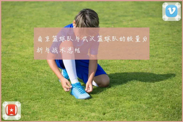 南京篮球队与武汉篮球队的较量分析与战术总结