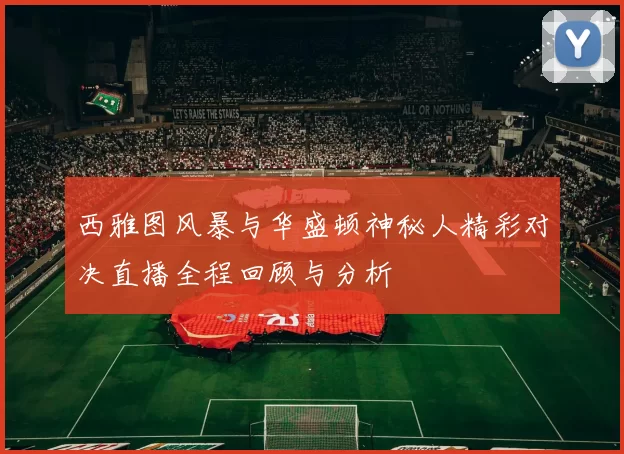 西雅图风暴与华盛顿神秘人精彩对决直播全程回顾与分析