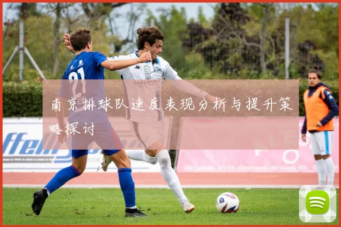 南京排球队速度表现分析与提升策略探讨