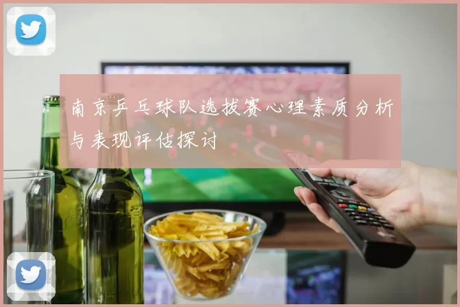 南京乒乓球队选拔赛心理素质分析与表现评估探讨