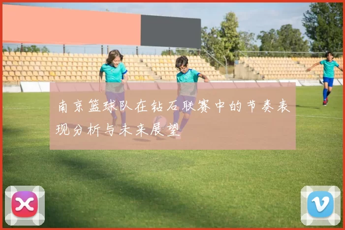 南京篮球队在钻石联赛中的节奏表现分析与未来展望