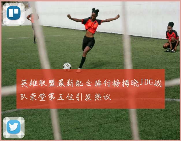 英雄联盟最新配合排行榜揭晓JDG战队荣登第五位引发热议